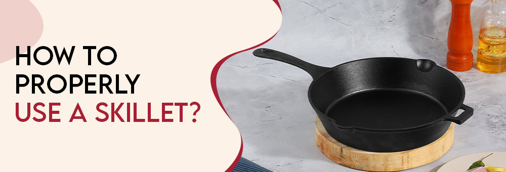 How to properly use a skillet?